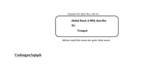 Kepada Yth. Bpk/ Ibu / Sdr (i) :
Mohon maaf bila nama dan gelar tidak sesuai
UndanganAqiqah
Abdul Rauf, A MKL dan Ibu
Di-
Tempat
 