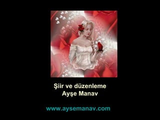Şiir ve düzenleme Ayşe Manav www.aysemanav.com   