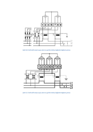 Şekil 10-3 telli aktif enerji sayacı akım ve gerilim trafosu bağlantılı bağlantı şeması




Şekil 11-3 telli aktif enerji sayacı akım ve gerilim trafosu bağlantılı bağlantı şeması
 
