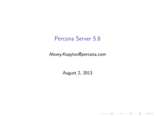 Percona Server 5.6
Alexey.Kopytov@percona.com
August 2, 2013
 