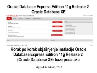 Oracle Database Express Edition 11g Release 2
Oracle Database XE
Migdad Rešidović, 2016
Korak po korak objašnjenje instlacije Oracle
Database Express Edition 11g Release 2
(Oracle Database XE) baze podataka
 