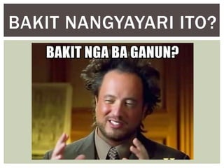 BAKIT NANGYAYARI ITO?
 