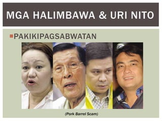 PAKIKIPAGSABWATAN
MGA HALIMBAWA & URI NITO
(Pork Barrel Scam)
 