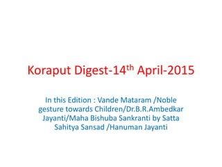 Koraput Digest-14th April-2015
In this Edition : Vande Mataram /Noble
gesture towards Children/Dr.B.R.Ambedkar
Jayanti/Maha Bishuba Sankranti by Satta
Sahitya Sansad /Hanuman Jayanti
 