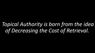 Topical Authority is born from the idea
of Decreasing the Cost of Retrieval.
 