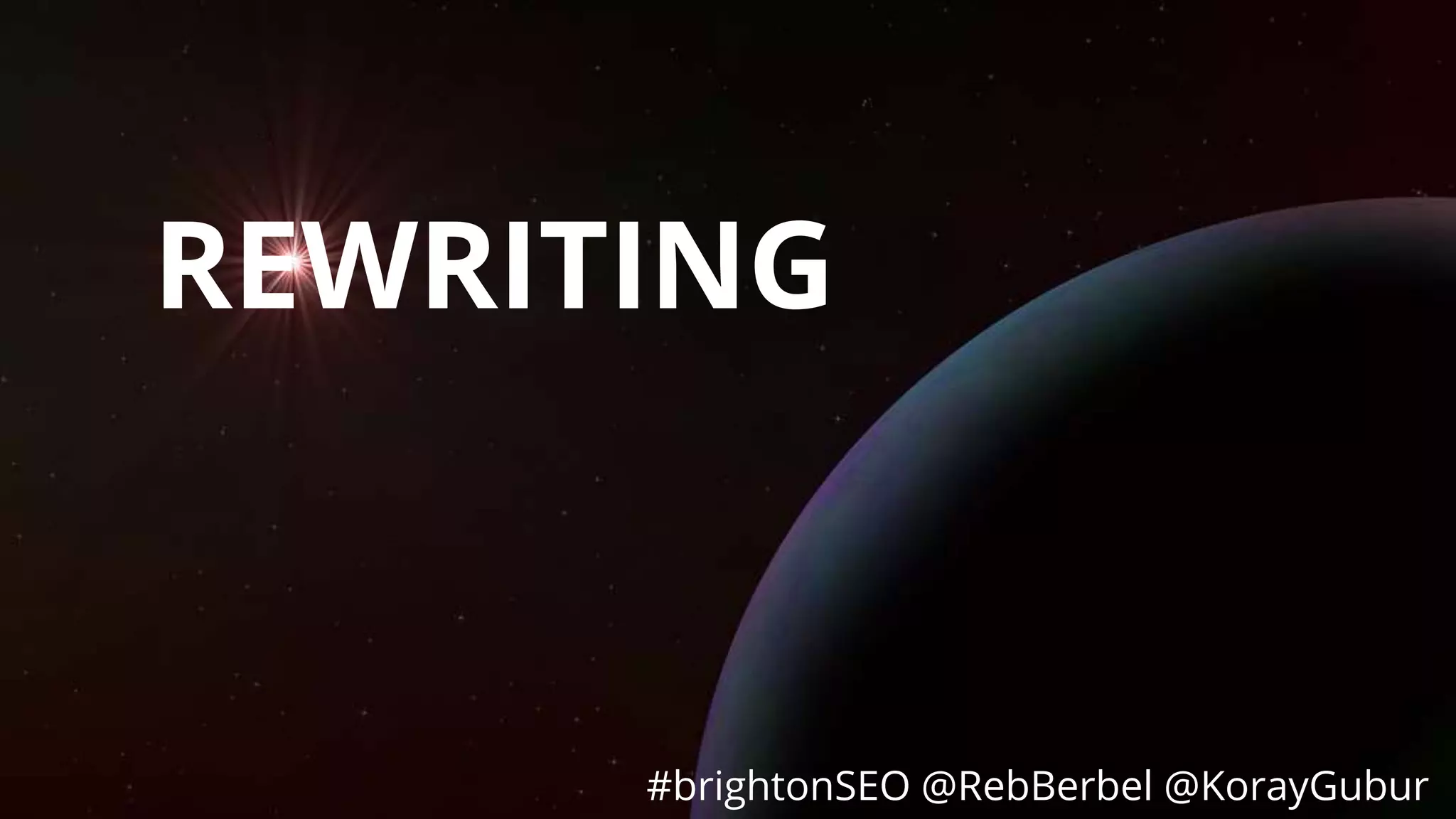 #brightonSEO @RebBerbel @KorayGubur
REWRITING
#brightonSEO @RebBerbel @KorayGubur
 