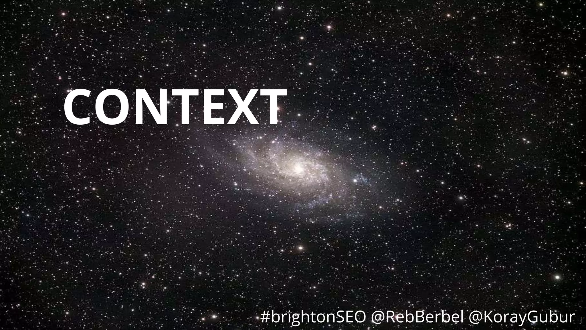 #brightonSEO @RebBerbel @KorayGubur
CONTEXT
#brightonSEO @RebBerbel @KorayGubur
 