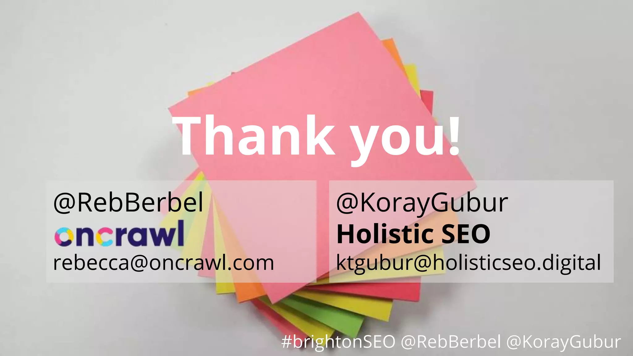 #brightonSEO @RebBerbel @KorayGubur
Thank you!
@RebBerbel
rebecca@oncrawl.com
@KorayGubur
Holistic SEO
ktgubur@holisticseo.digital
#brightonSEO @RebBerbel @KorayGubur
 
