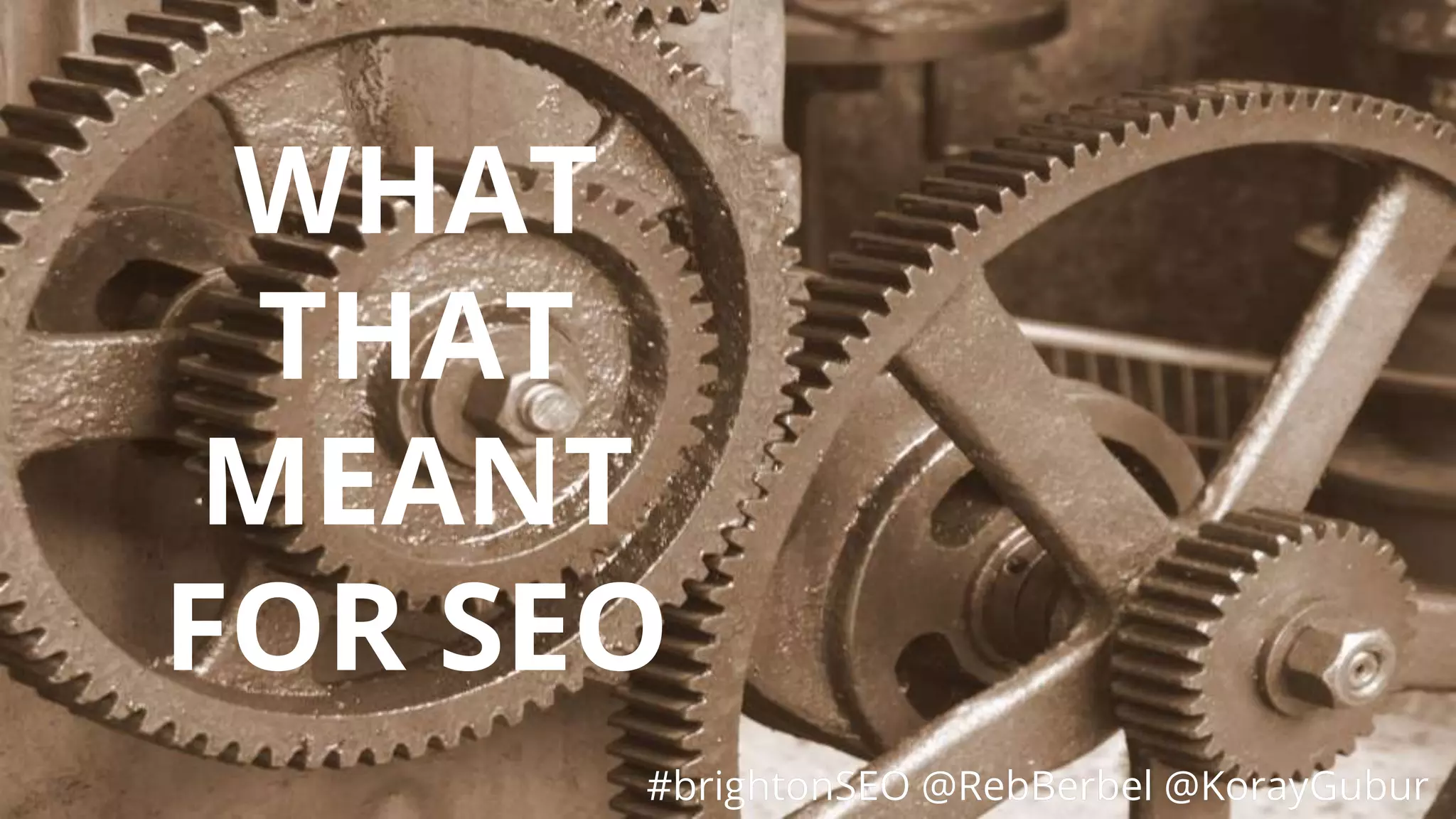 #brightonSEO @RebBerbel @KorayGubur
WHAT
THAT
MEANT
FOR SEO
#brightonSEO @RebBerbel @KorayGubur
 