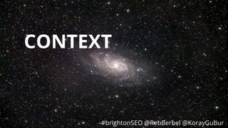 #brightonSEO @RebBerbel @KorayGubur
CONTEXT
#brightonSEO @RebBerbel @KorayGubur
 