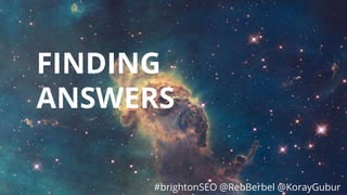 #brightonSEO @RebBerbel @KorayGubur
FINDING
ANSWERS
#brightonSEO @RebBerbel @KorayGubur
 