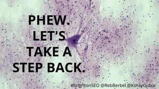 #brightonSEO @RebBerbel @KorayGubur
PHEW.
LET'S
TAKE A
STEP BACK.
 