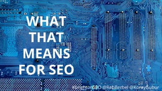 #brightonSEO @RebBerbel @KorayGubur
WHAT
THAT
MEANS
FOR SEO
#brightonSEO @RebBerbel @KorayGubur
 