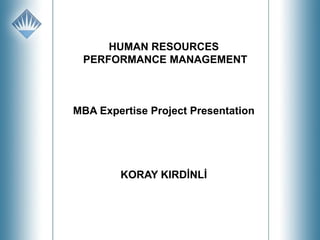HUMAN RESOURCES
PERFORMANCE MANAGEMENT

MBA Expertise Project Presentation

KORAY KIRDİNLİ

 