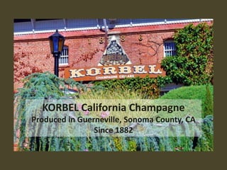 KORBEL California Champagne
Produced in Guerneville, Sonoma County, CA
                Since 1882
 