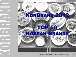 KORBRAND 2012

   TOP 50
KOREAN BRANDS


    | KorBrand 2012 | TOP Korean Brands | MPP Consulting |   |1|
 