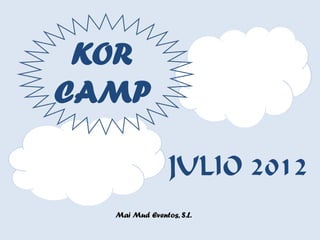 KOR
CAMP

                JULIO 2012
  Mai Mud Eventos, S.L.
 