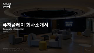 퓨처플레이 회사소개서
Corporate Introduction
2022. Q3
8F, ACRO Seoul Forest D Tower, 83-21,
Wangsimni-ro, Seongdong-gu, Seoul, Republic of Korea futureplay.co
 