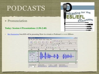 PODCASTS
  Pronunciation

Today: Session 4 Presentations (1:50-2:40)

  Ben Summerton from KIS will be presenting How to create a Podcast in room HB101
 