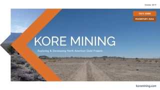 Exploring & Developing North American Gold Projects
koremining.com
TSXV: KORE
October 2019
FRANKFURT: EUSA
 