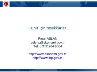 İlginiz için teşekkürler...
Pınar ASLAN
aslanp@ekonomi.gov.tr
Tel: 0 312 204 8004
http://www.ekonomi.gov.tr
http://www.ibp.gov.tr
 