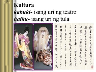Kultura
kabuki- isang uri ng teatro
haiku- isang uri ng tula
 