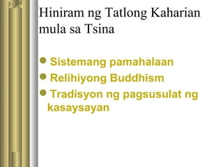 Hiniram ng Tatlong Kaharian
mula sa Tsina
Sistemang pamahalaan
Relihiyong Buddhism
Tradisyon ng pagsusulat ng
kasaysayan
 