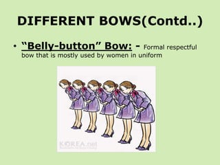 DIFFERENT BOWS(Contd..)
• “Belly-button” Bow: -               Formal respectful
 bow that is mostly used by women in uniform
 