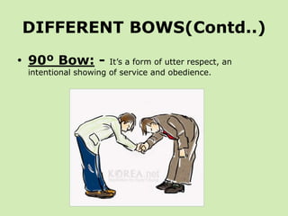 DIFFERENT BOWS(Contd..)
• 90º Bow: -         It’s a form of utter respect, an
 intentional showing of service and obedience.
 