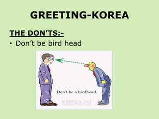 GREETING-KOREA
THE DON’TS:-
• Don’t be bird head
 