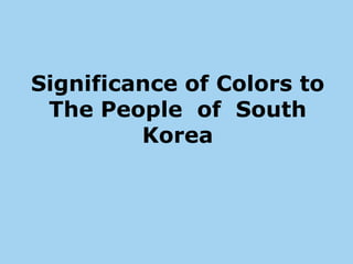 Significance of Colors to
 The People of South
         Korea
 