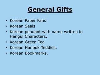 General Gifts
• Korean Paper Fans
• Korean Seals
• Korean pendant with name written in
  Hangul Characters.
• Korean Green Tea
• Korean Hanbok Teddies.
• Korean Bookmarks.
 