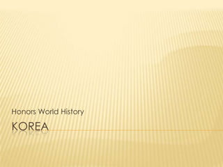 Honors World History

KOREA

 