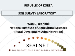 SOIL SURVEY LABORATORY
REPUBLIC OF KOREA
Wanju, Jeonbuk
National Institute of Agricultural Sciences
(Rural Develpment Administration)
 