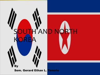SOUTH AND NORTH
KOREA
By
Sem. Gerard Ethan L. Tenorio
 