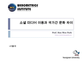 소셜 미디어 이용과 국가간 문화 차이 Prof. Han Woo Park http://www.hanpark.net ,[object Object],[object Object]
