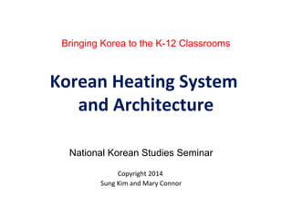 Bringing Korea to the K-12 Classrooms
Korean Heating System
and Architecture
National Korean Studies Seminar
Copyright 2014
Sung Kim and Mary Connor
 