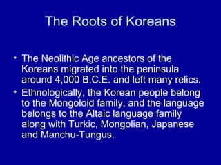 The Roots of Koreans
• The Neolithic Age ancestors of the
Koreans migrated into the peninsula
around 4,000 B.C.E. and left...