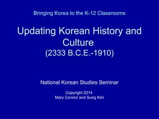 Bringing Korea to the K-12 Classrooms
Updating Korean History and
Culture
(2333 B.C.E.-1910)
National Korean Studies Semin...