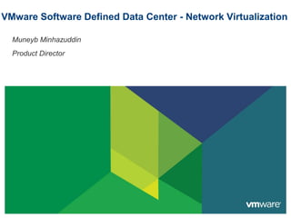 VMware Software Defined Data Center - Network Virtualization
Muneyb Minhazuddin
Product Director
 