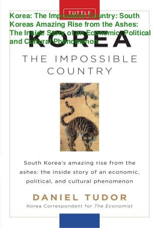 Korea: The Impossible Country: South
Koreas Amazing Rise from the Ashes:
The Inside Story of an Economic, Political
and Cultural Phenomenon
 