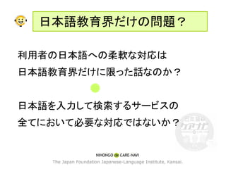 日本語教育界だけの問題？

利用者の日本語への柔軟な対応は
日本語教育界だけに限った話なのか？


日本語を入力して検索するサービスの
全てにおいて必要な対応ではないか？
 