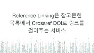 Reference Linking은 참고문헌
목록에서 Crossref DOI로 링크를
걸어주는 서비스
 