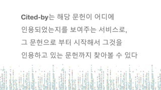 Cited-by는 해당 문헌이 어디에
인용되었는지를 보여주는 서비스로,
그 문헌으로 부터 시작해서 그것을
인용하고 있는 문헌까지 찾아볼 수 있다
 