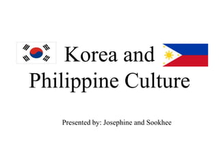 Korea and
Philippine Culture
   Presented by: Josephine and Sookhee
 