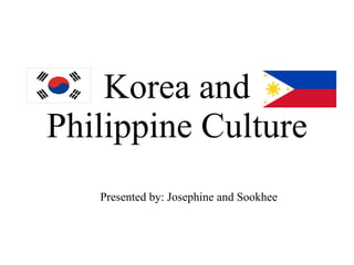 Korea and Philippine Culture Presented by: Josephine and Sookhee 