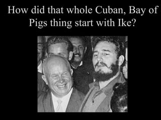 How did that whole Cuban, Bay of Pigs thing start with Ike? 