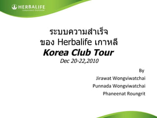 ระบบความสำเร็จ ของ  Herbalife  เกาหลี Korea Club Tour  Dec 20-22,2010 ,[object Object],[object Object],[object Object],[object Object]