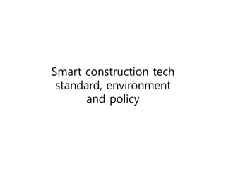 Smart construction tech
standard, environment
and policy
 