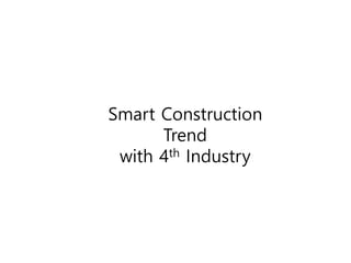 Smart Construction
Trend
with 4th Industry
 